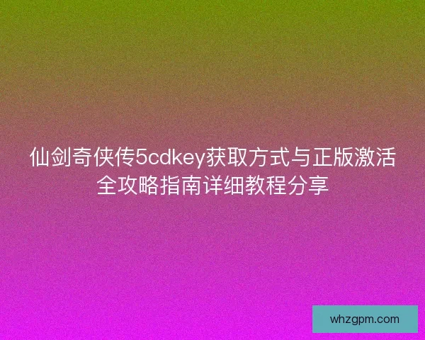 仙剑奇侠传5cdkey获取方式与正版激活全攻略指南详细教程分享