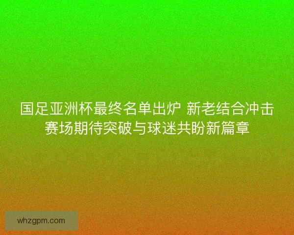 国足亚洲杯最终名单出炉 新老结合冲击赛场期待突破与球迷共盼新篇章
