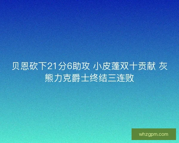 贝恩砍下21分6助攻 小皮蓬双十贡献 灰熊力克爵士终结三连败